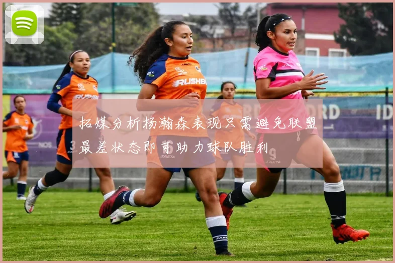 拓媒分析杨瀚森表现只需避免联盟最差状态即可助力球队胜利