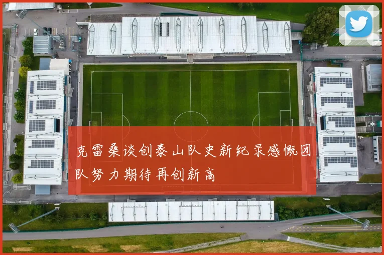 克雷桑谈创泰山队史新纪录感慨团队努力期待再创新高