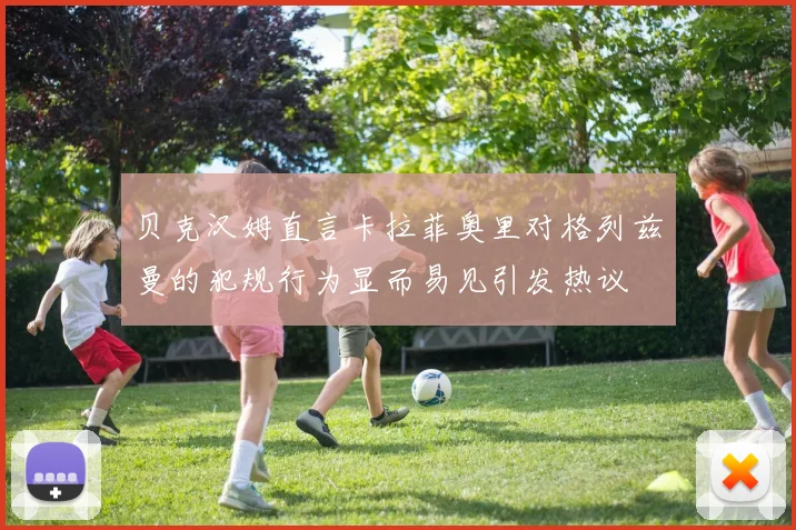 贝克汉姆直言卡拉菲奥里对格列兹曼的犯规行为显而易见引发热议