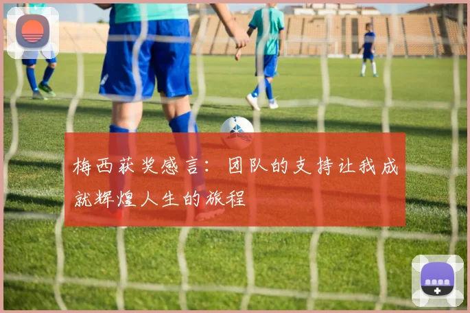梅西获奖感言：团队的支持让我成就辉煌人生的旅程