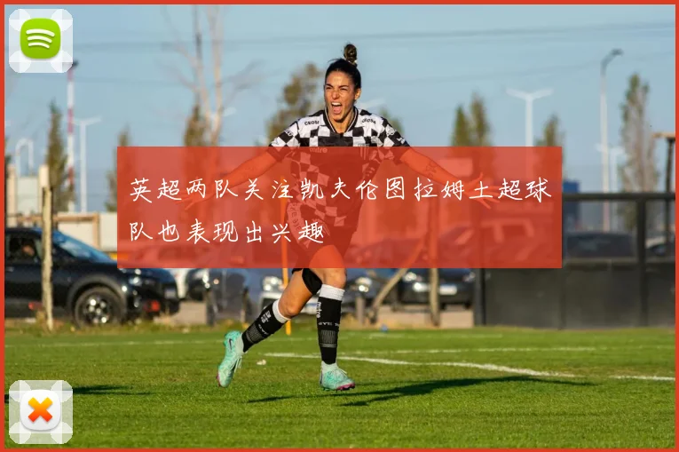 英超两队关注凯夫伦图拉姆土超球队也表现出兴趣