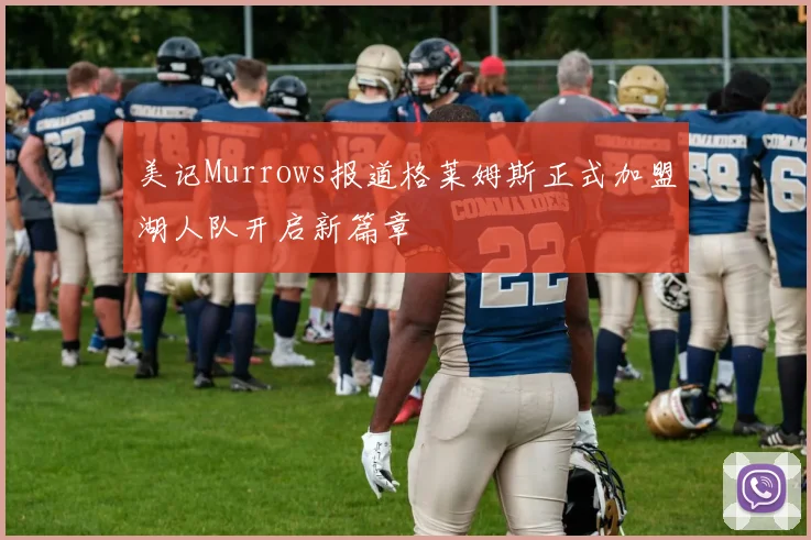 美记Murrows报道格莱姆斯正式加盟湖人队开启新篇章