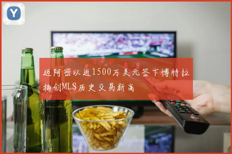 迈阿密以近1500万美元签下博特拉梅创MLS历史交易新高